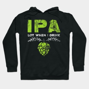 IPA Lot When I Drink Funny Beer Drinker's Pun Distressed Hoodie